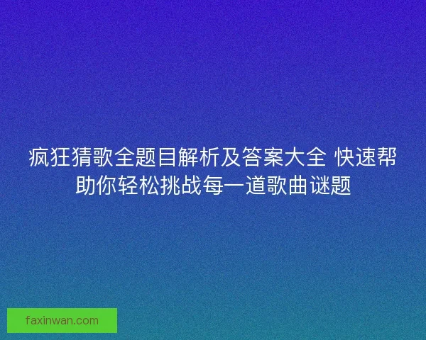 疯狂猜歌全题目解析及答案大全 快速帮助你轻松挑战每一道歌曲谜题