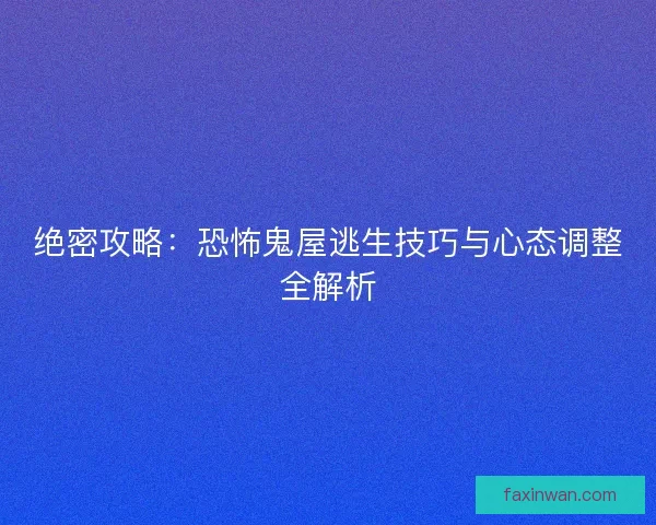 绝密攻略：恐怖鬼屋逃生技巧与心态调整全解析