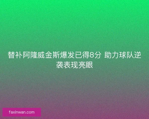 替补阿隆威金斯爆发已得8分 助力球队逆袭表现亮眼