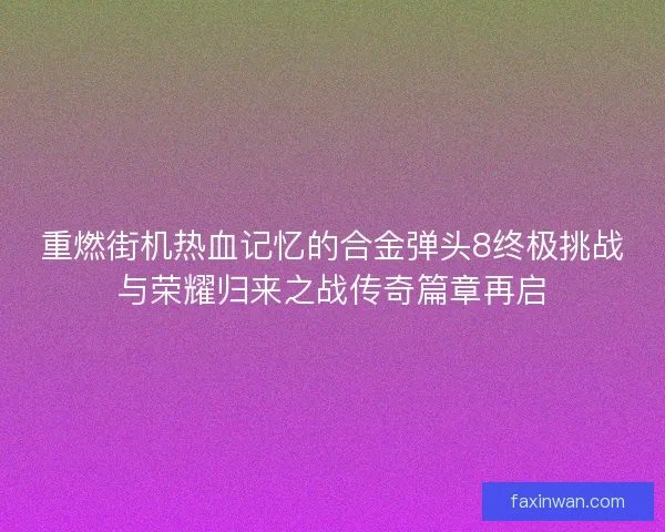 重燃街机热血记忆的合金弹头8终极挑战与荣耀归来之战传奇篇章再启